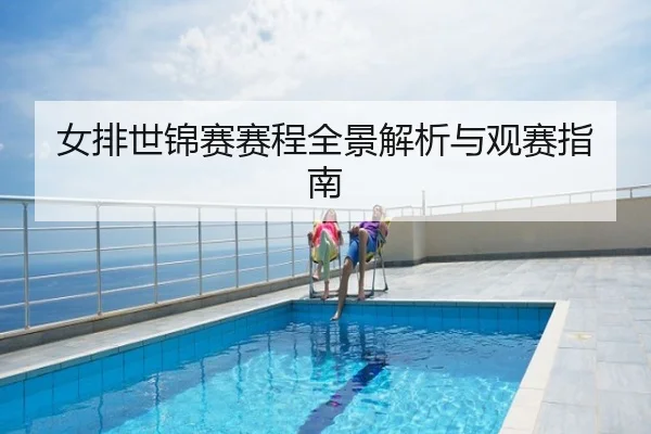 女排世锦赛赛程全景解析与观赛指南