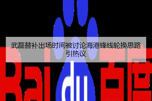 武磊替补出场时间被讨论海港锋线轮换思路引热议